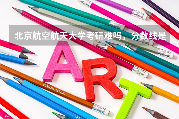 北京航空航天大学考研难吗，分数线是多少？