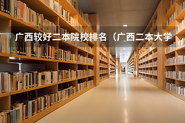 广西较好二本院校排名（广西二本大学排行榜及分数线）