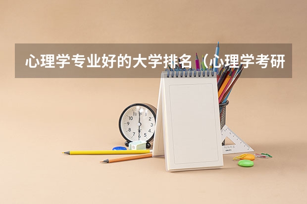 心理学专业好的大学排名（心理学考研大学排名及分数线）