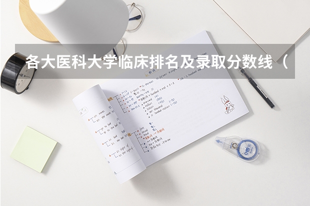 各大医科大学临床排名及录取分数线（中国医学大学排名及分数线）