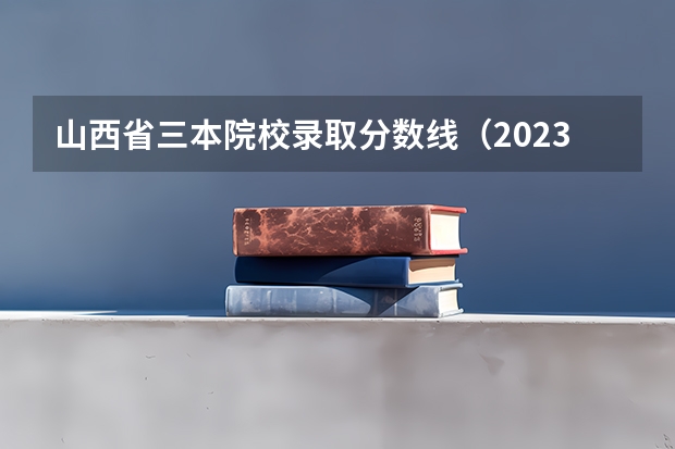 山西省三本院校录取分数线（2023山西一本二本三本的分数线）