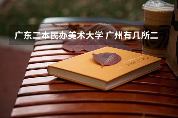 广东二本民办美术大学 广州有几所二本院校