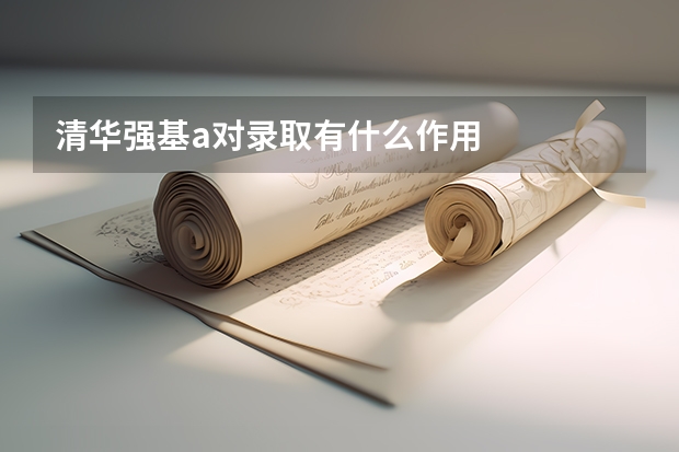 清华强基a对录取有什么作用