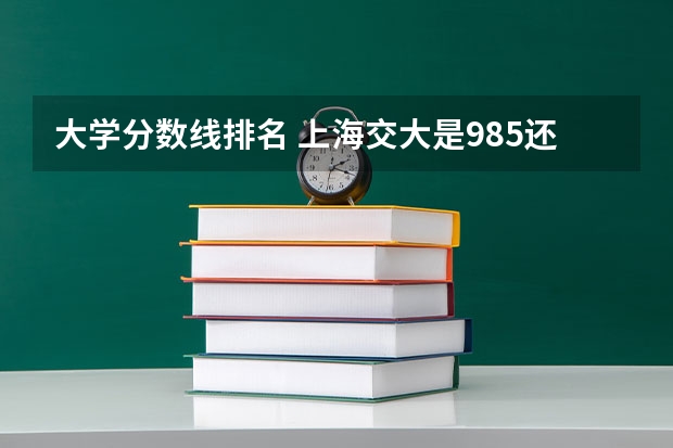 大学分数线排名 上海交大是985还是211大学全国排名