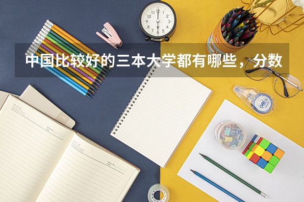 中国比较好的三本大学都有哪些，分数线多少？