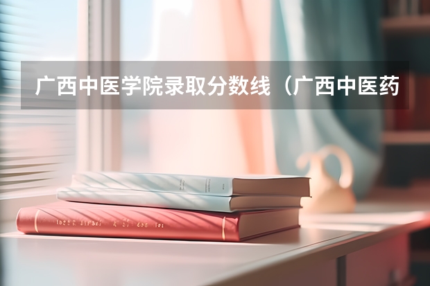 广西中医学院录取分数线（广西中医药大学高等职业技术学院录取分数线）