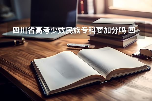 四川省高考少数民族专科要加分吗 四川省少数民族加分最新政策