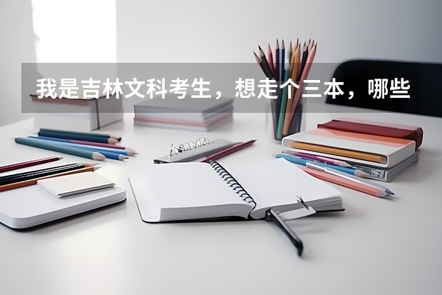 我是吉林文科考生，想走个三本，哪些好一点？