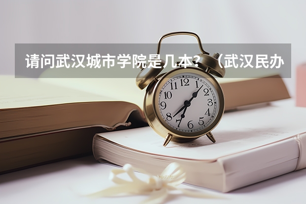 请问武汉城市学院是几本？（武汉民办二本院校学费）