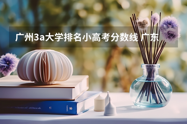 广州3a大学排名小高考分数线 广东大学录取分数线排名