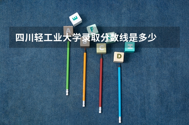 四川轻工业大学录取分数线是多少