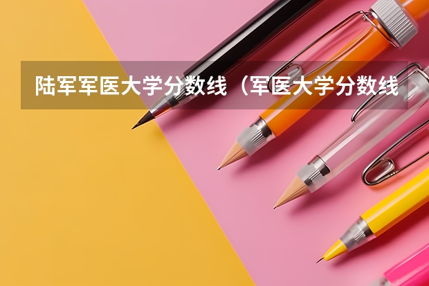 陆军军医大学分数线（军医大学分数线）