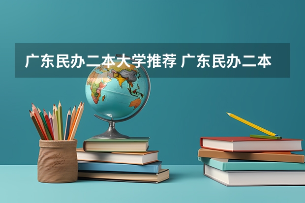 广东民办二本大学推荐 广东民办二本院校排名