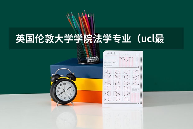 英国伦敦大学学院法学专业（ucl最好进的专业）