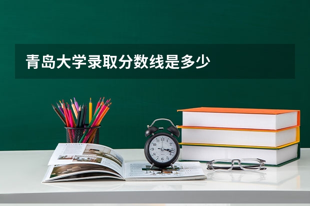 青岛大学录取分数线是多少