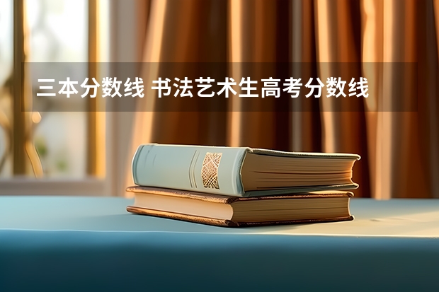 三本分数线 书法艺术生高考分数线