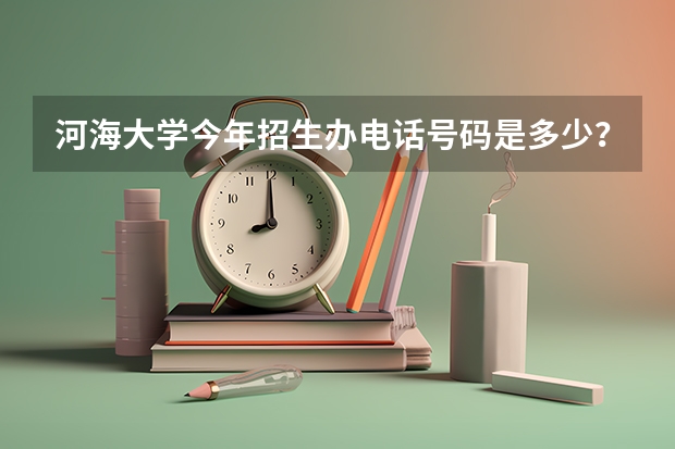 河海大学今年招生办电话号码是多少？