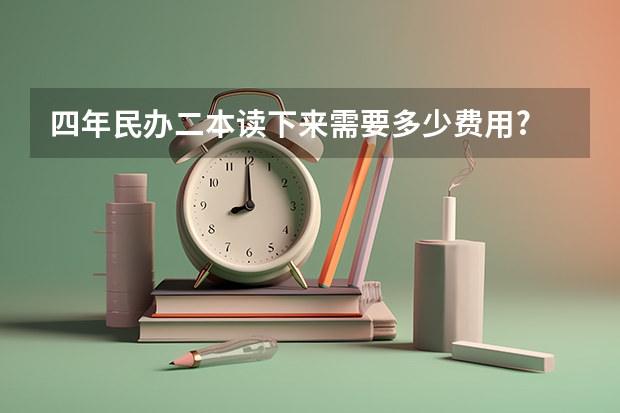四年民办二本读下来需要多少费用?