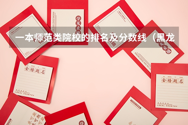 一本师范类院校的排名及分数线（黑龙江省师范类大学排名及录取分数线）