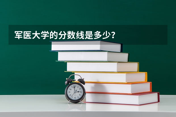 军医大学的分数线是多少？