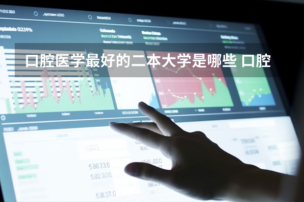 口腔医学最好的二本大学是哪些 口腔医学好就业吗