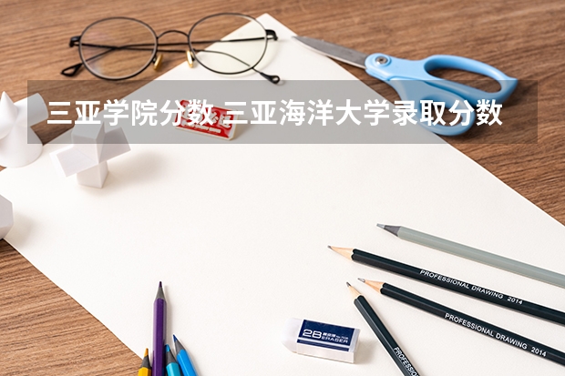 三亚学院分数 三亚海洋大学录取分数线