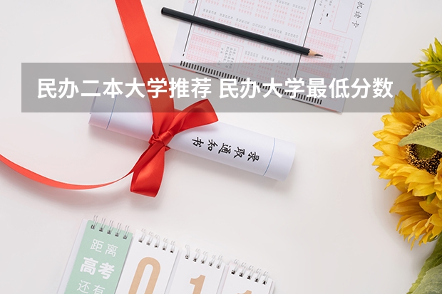 民办二本大学推荐 民办大学最低分数线