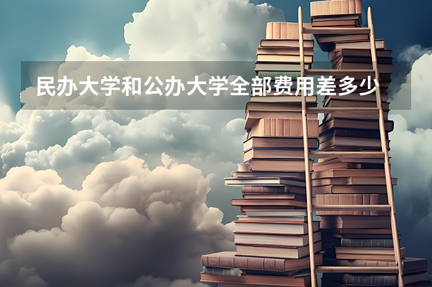 民办大学和公办大学全部费用差多少