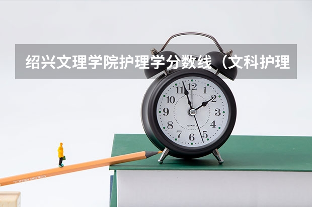 绍兴文理学院护理学分数线（文科护理专业的大学及分数线）
