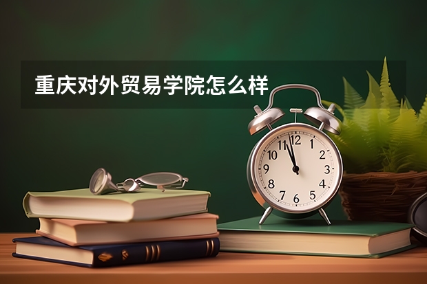 重庆对外贸易学院怎么样