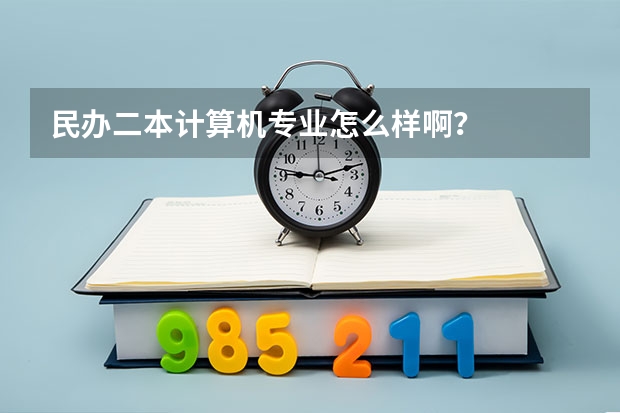民办二本计算机专业怎么样啊？