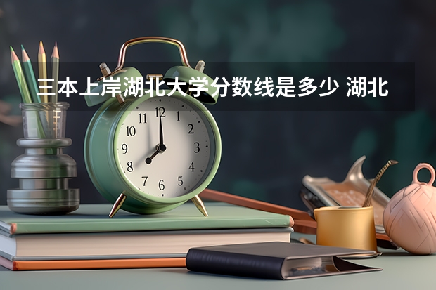 三本上岸湖北大学分数线是多少 湖北大学分数线