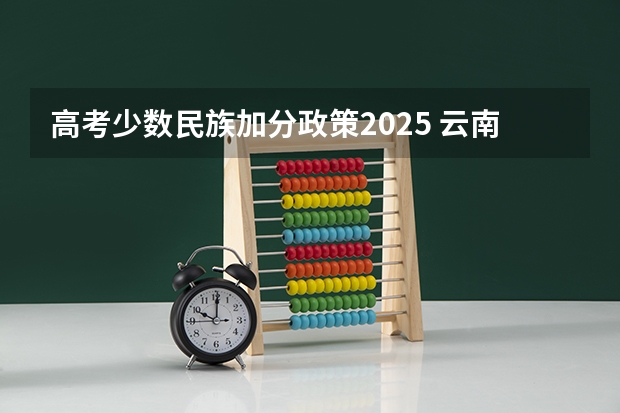 高考少数民族加分政策2025 云南省2024年高考加分政策