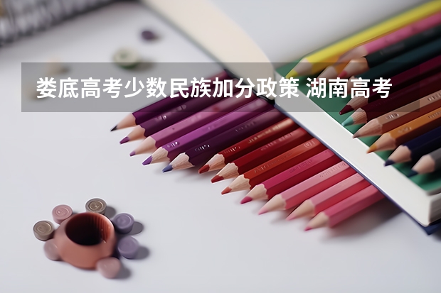 娄底高考少数民族加分政策 湖南高考少数民族最新加分政策