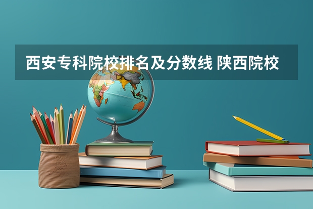 西安专科院校排名及分数线 陕西院校排名及分数线