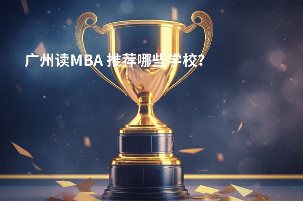 广州读MBA 推荐哪些学校？