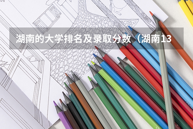 湖南的大学排名及录取分数（湖南13所一本大学排名）
