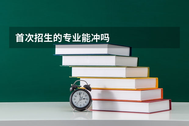 首次招生的专业能冲吗