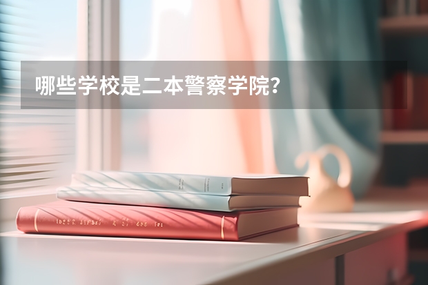 哪些学校是二本警察学院？