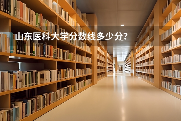 山东医科大学分数线多少分？