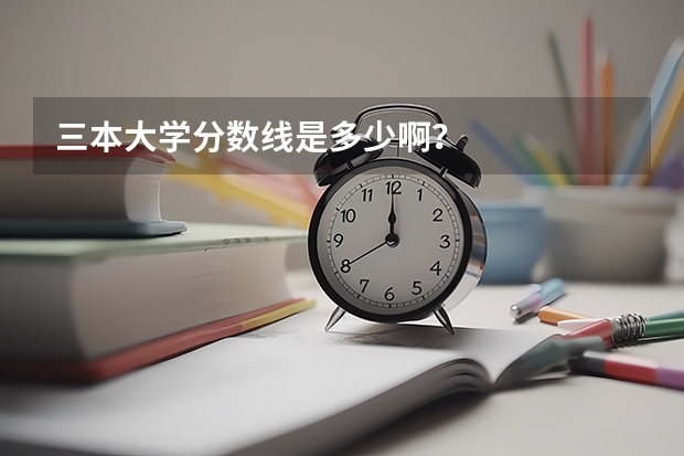 三本大学分数线是多少啊？