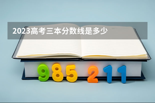2023高考三本分数线是多少