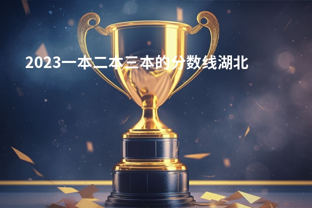 2023一本二本三本的分数线湖北 湖北三本录取分数线