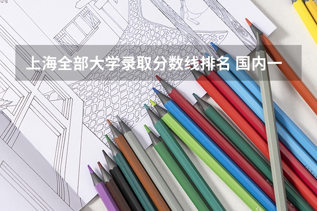 上海全部大学录取分数线排名 国内一本大学排名及分数线
