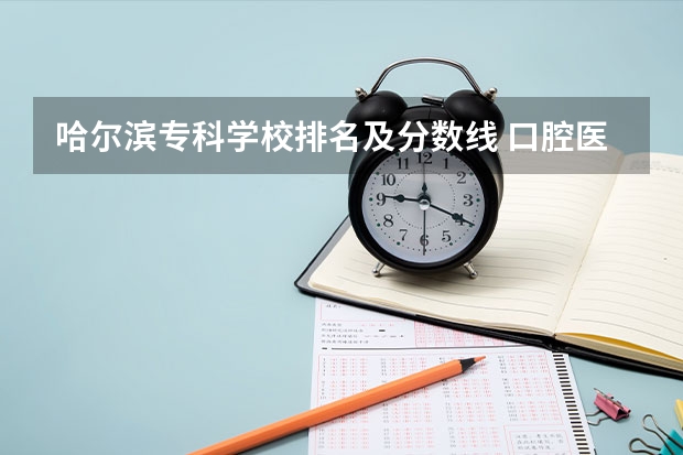哈尔滨专科学校排名及分数线 口腔医学院全国排名