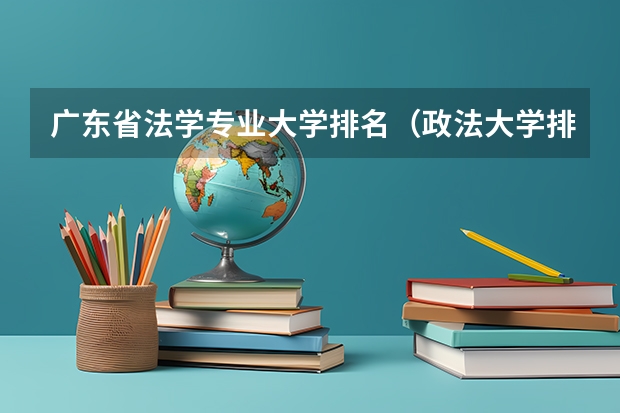 广东省法学专业大学排名（政法大学排名及录取分数线）