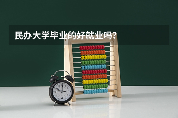 民办大学毕业的好就业吗？