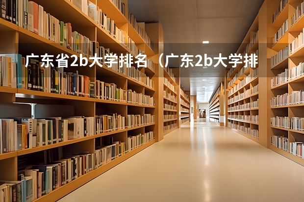 广东省2b大学排名(广东2b大学排行榜)(广东省2A院校的排名)
