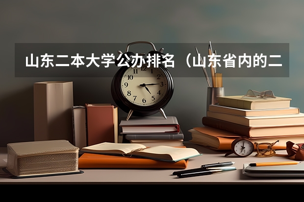 山东二本大学公办排名（山东省内的二本大学）