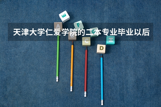 天津大学仁爱学院的二本专业毕业以后是给二本的毕业证书吗？